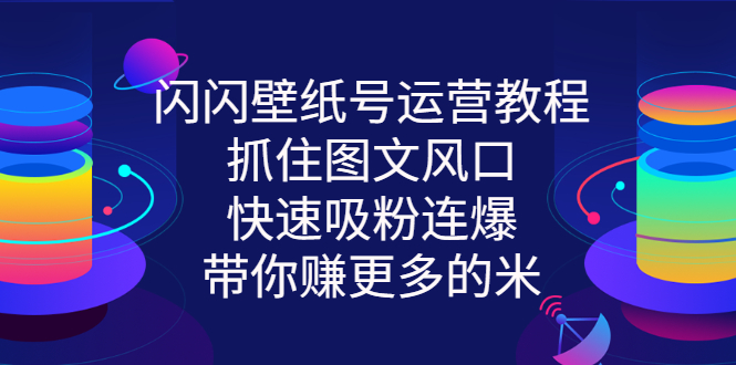 【副业项目3322期】2022闪闪抖音壁纸号运营教程（抖音壁纸号怎么赚钱）-网创财富岛