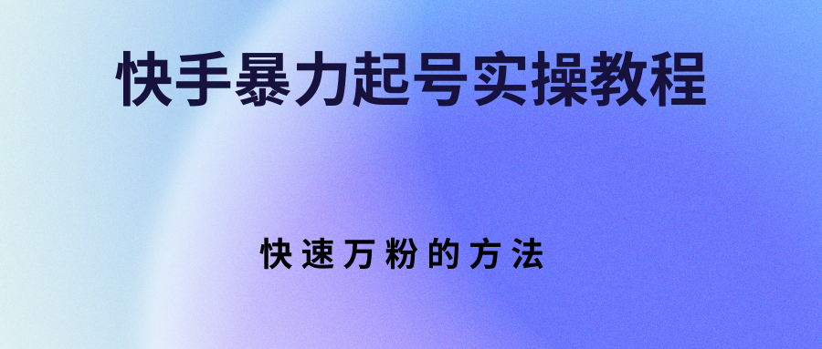 【副业项目3324期】快手暴力起号和快速万粉实操教程（快手怎么快速涨粉丝）-网创财富岛