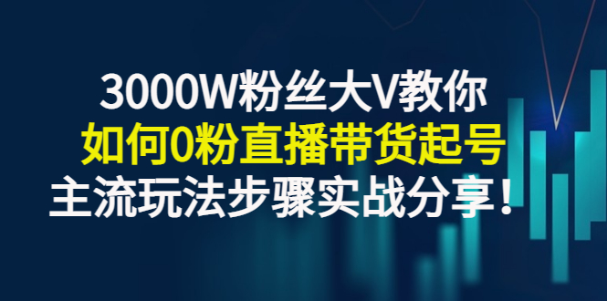 【副业项目3337期】千万粉丝大V教你0粉丝怎么直播带货（0粉丝直播主流玩法步骤实战分享）-网创财富岛
