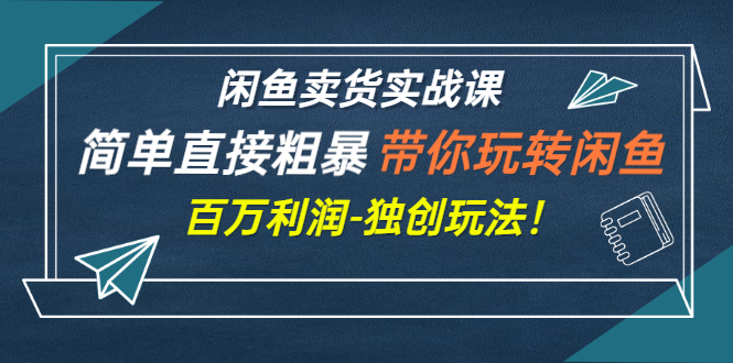 【副业项目3340期】闲鱼卖货实战课，简单直接粗暴（闲鱼怎么卖货赚钱的独创玩法）-网创财富岛
