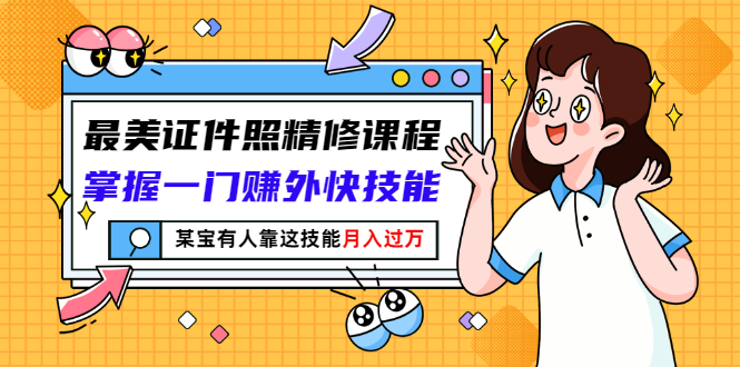 【副业项目3349期】最美证件照精修课程：掌握一门赚外快技能，某宝有人靠这技能月入过万-网创财富岛