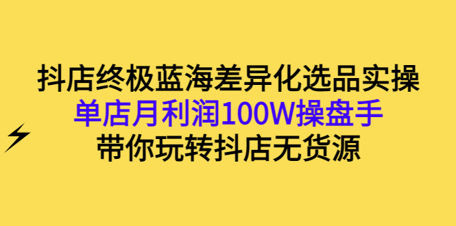 【副业项目3386期】抖店蓝海差异化选品实操课（抖音卖货如何选蓝海产品）-网创财富岛