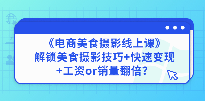 【副业项目3391期】《电商美食摄影线上课》解锁美食摄影技巧+快速变现+工资or销量翻倍-网创财富岛