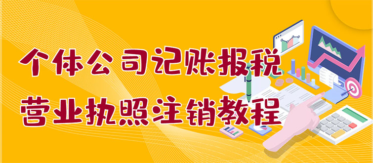 【副业项目3405期】个体公司记账报税+营业执照注销教程(代理记账报税赚钱项目揭秘)-网创财富岛
