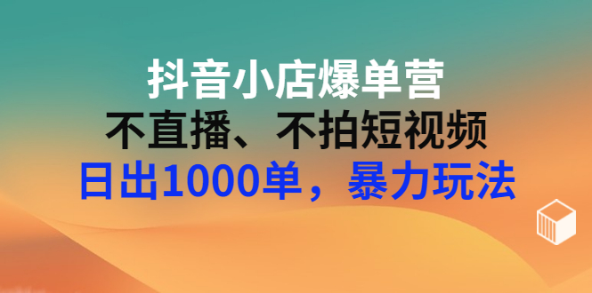 【副业项目3409期】抖音小店爆单营：不直播、不拍短视频、日出1000单，暴力玩法（价值2980元）-网创财富岛