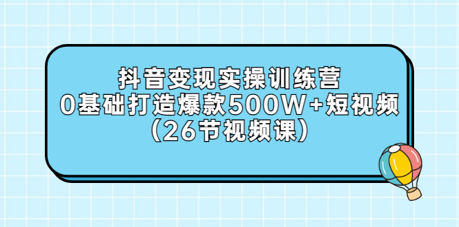 【副业项目3412期】抖音变现实操训练营：从零教你用抖音赚钱（26节视频课）-网创财富岛