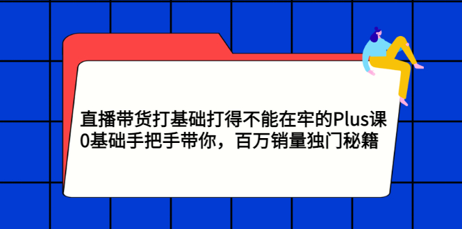 【副业项目3422期】直播带货打基础打得不能在牢的Plus课（零基础如何直播带货）-网创财富岛