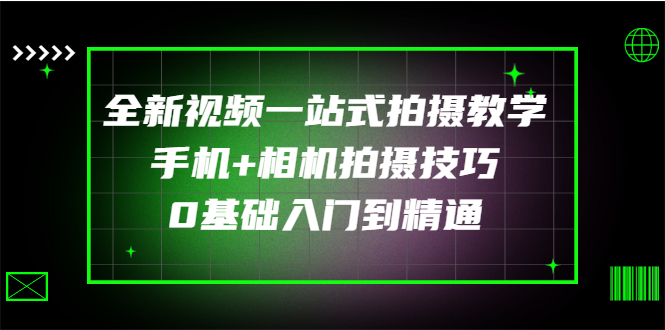 【副业项目3427期】全新视频一站式拍摄教学：手机+相机拍摄技巧0基础入门到精通-网创财富岛