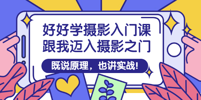 【副业项目3432期】好好学摄影入门课：摄影原理和实战-网创财富岛