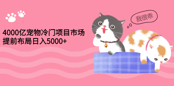 【副业项目3434期】4000亿宠物冷门赚钱项目，提前布局日入5000+【视频课程】-网创财富岛
