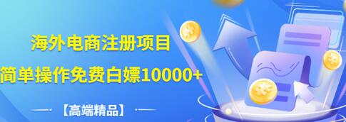 【副业项目3444期】【高端精品】海外电商注册项目，简单操作免费白嫖10000+-网创财富岛