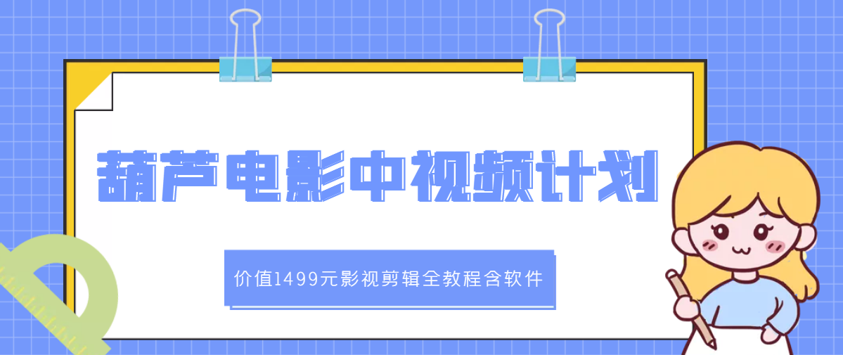 【副业项目3445期】葫芦电影中视频解说教学：价值1499元影视剪辑全教程含软件（中视频如何赚钱教程）-网创财富岛