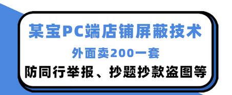 【副业项目3450期】某宝PC端店铺屏蔽技术：防同行举报、抄题抄款盗图等（淘宝盗图防举报防打假）-网创财富岛