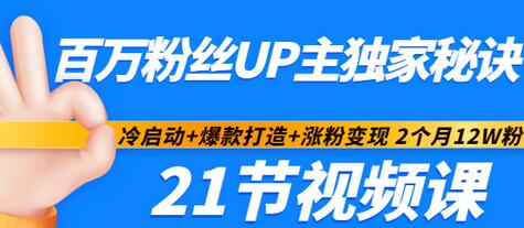 【副业项目3451期】百万粉丝UP主独家秘诀：冷启动+爆款打造+涨粉变现 2个月12W粉（21节视频课)-网创财富岛