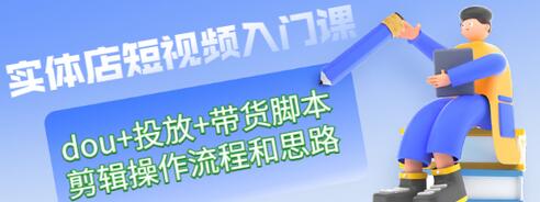 【副业项目3452期】实体店怎么做短视频（课程包含dou+投放+带货脚本+剪辑操作流程和思路）-网创财富岛