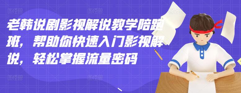 【副业项目3462期】老韩说剧影视解说教学陪跑班（影视解说入门教程）-网创财富岛