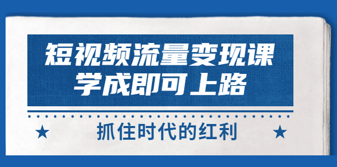 【副业项目3479期】短视频流量变现实战教程（怎么做短视频赚钱）-网创财富岛