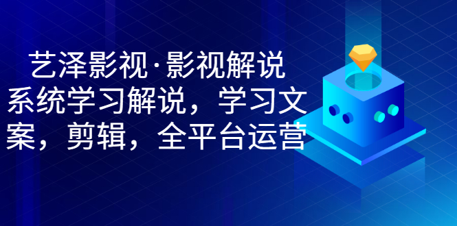 【副业项目3483期】艺泽影视·影视解说，系统学习解说（影视解说详细教程）-网创财富岛