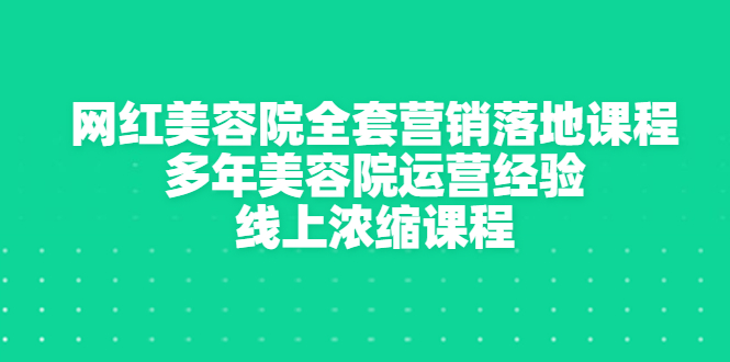 【副业项目3529期】美容院生意不好怎么办：网红美容院全套营销落地课程，多年美容院运营经验无保留传授-网创财富岛