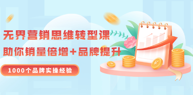 【副业项目3534期】无界营销思维转型课：1000个品牌实操经验，助你销量倍增（20节视频）-网创财富岛