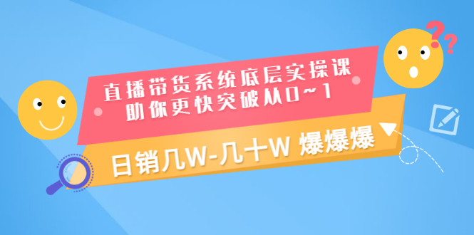 【副业项目3560期】直播带货系统底层实操课（直播带货怎么做起来）-网创财富岛