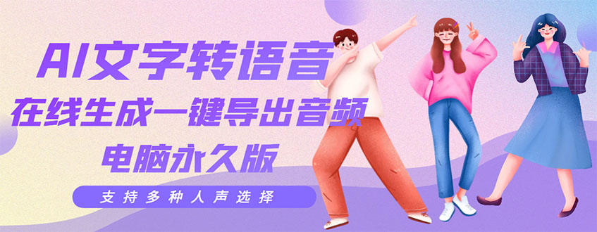 【副业项目3576期】AI文字转语音软件： 文字转语音真人发声+ 在线生成一键导出【电脑永久版】-网创财富岛
