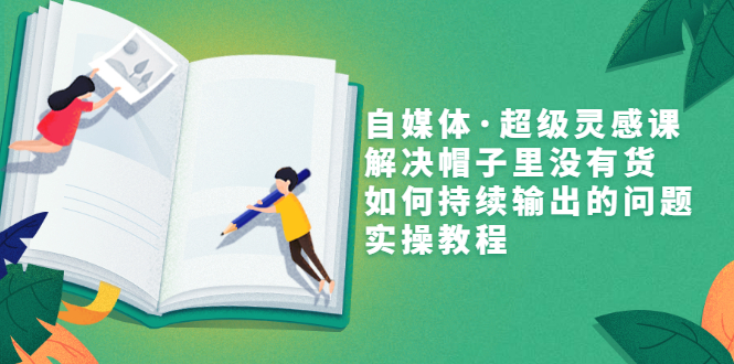 【副业项目3579期】自媒体不知道写啥怎么办：自媒体·超级灵感课，解决脑子里没有货，如何持续输出的问题-网创财富岛