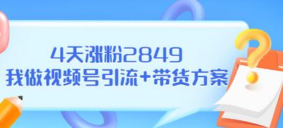 【副业项目3583期】视频号如何快速涨粉课：教你4天涨粉2849+视频号怎么带货赚钱-网创财富岛