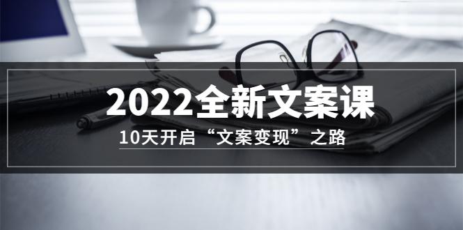 【副业项目3599期】怎么写文案吸引人：2022全新文案课，10天开启“文案变现”之路~从0基础开始学（价值399）-网创财富岛