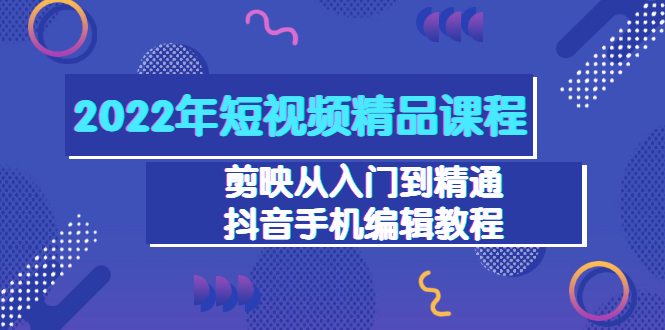 【副业项目3618期】2022年短视频剪辑课程：剪映从入门到精通，抖音视频手机编辑教程（98节）-网创财富岛