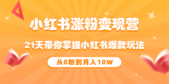 【副业项目3630期】小红书涨粉变现营：21天带你掌握小红书爆款玩法 ，小白做小红书轻松月收入过万-网创财富岛