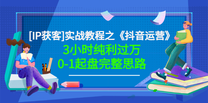 【副业项目3635期】星盒[IP获客]实战教程之《抖音运营》3小时纯利过万0-1起盘完整思路 价值498-网创财富岛