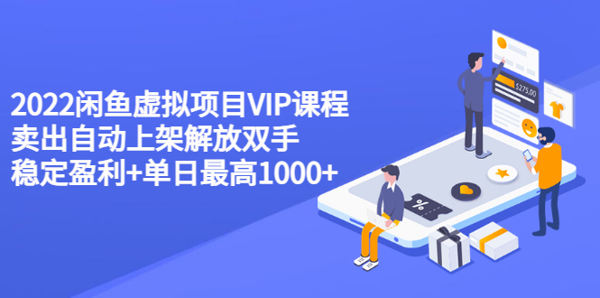 【副业项目3639期】2022闲鱼虚拟资源项目实操方法，卖出自动上架解放双手 稳定盈利+单日最高1000+-网创财富岛
