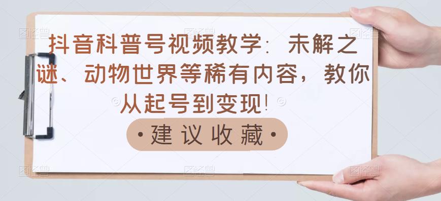【副业项目3642期】抖音科普号怎么做：未解之谜、动物世界等稀有内容，教你科普号从起号到变现-网创财富岛