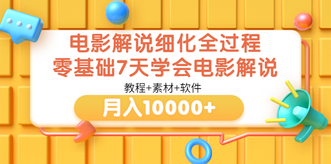 【副业项目3649期】电影解说全套流程，零基础7天学会电影解说月入10000+（教程+素材+软件）-网创财富岛