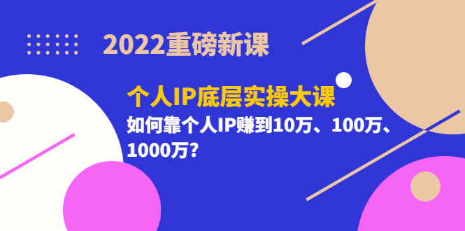 【副业项目3657期】2022个人IP底层实操大课（如何靠个人IP赚到10万、100万、1000万）-网创财富岛