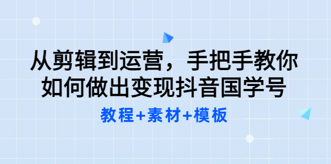 【副业项目3661期】从剪辑到运营，手把手教你如何做出变现抖音国学号（教程+素材+模板）-网创财富岛