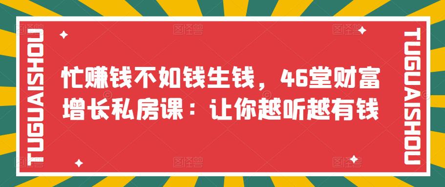 【副业项目3686期】46堂财富增长私房课：教你怎样做投资理财，实现钱生钱-网创财富岛