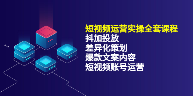 【副业项目3690期】短视频运营实操课程：抖加投放+差异化策划+爆款文案内容+短视频账号运营-网创财富岛