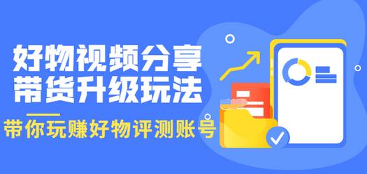 【副业项目3694期】好物视频分享带货升级玩法：玩赚好物评测账号，月入10个W-网创财富岛