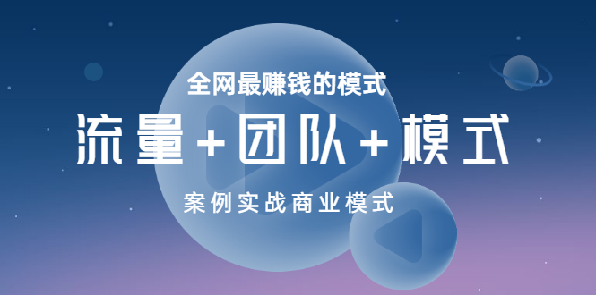 【副业项目3701期】全网最赚钱的商业模式：流量，团队，模式，含实战案例-网创财富岛