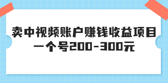 【副业项目3719期】某599元收费培训：卖中视频账户赚钱收益项目，一个号200-300元-网创财富岛