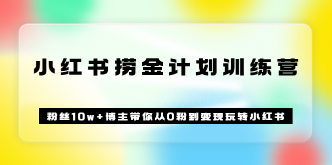 【副业项目3720期】小红书赚钱训练营：粉丝10w+博主带你从0粉到变现玩转小红书-网创财富岛