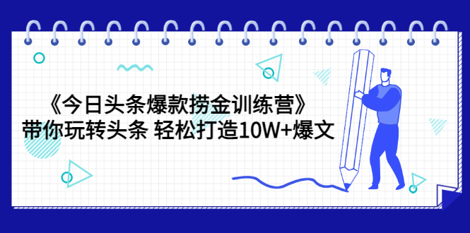 【副业项目3732期】今日头条爆款捞金训练营：带你在头条赚钱， 轻松打造10W+爆文（44节课）-网创财富岛