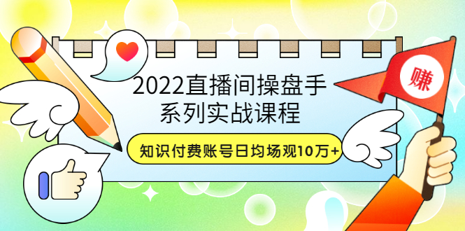 【副业项目3736期】2022直播间操盘手系列实战课程：知识付费账号日均场观10万+(21节视频课)-网创财富岛