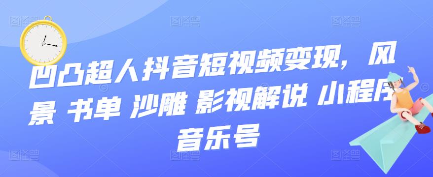 【副业项目3744期】凹凸超人抖音短视频变现，风景 书单 沙雕 影视 解说 小程序 音乐号-网创财富岛