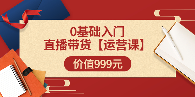 【副业项目3751期】交个朋友运营课：0基础入门直播带货运营篇，怎样做好直播带货-网创财富岛