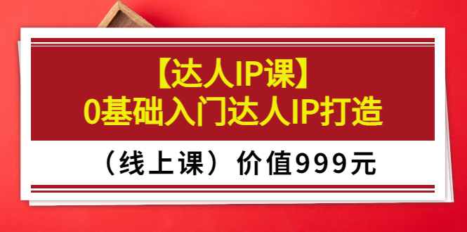 【副业项目3752期】交个朋友【达人IP课】0基础入门达人IP打造（线上课）-网创财富岛