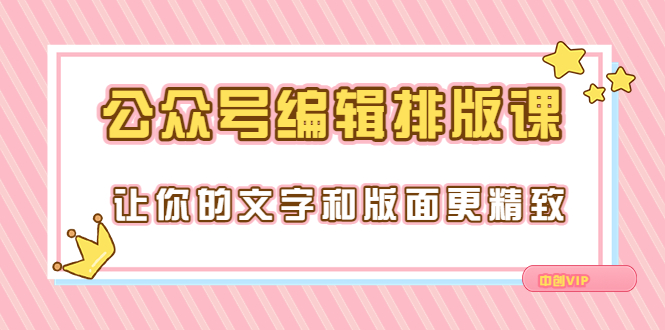 【副业项目3758期】公众号编辑排版教程，让你的文字和版面更精致（15节课）-网创财富岛
