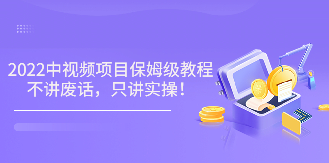 【副业项目3759期】2022玩赚中视频保姆级教程，中视频怎么赚钱-网创财富岛